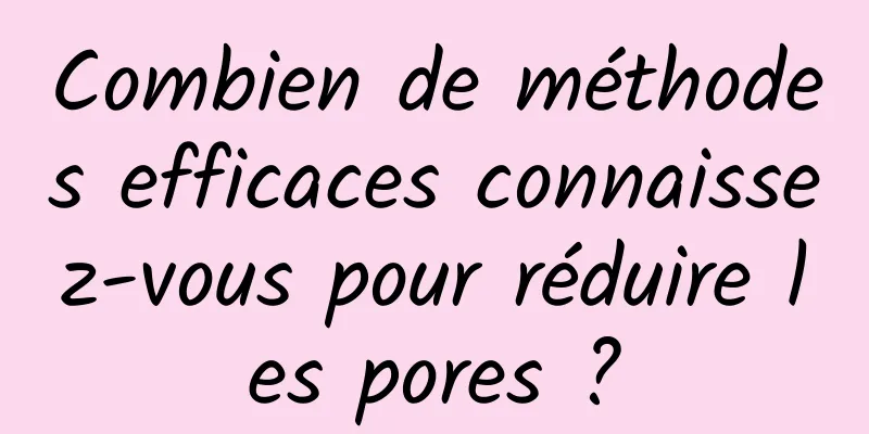 Combien de méthodes efficaces connaissez-vous pour réduire les pores ?