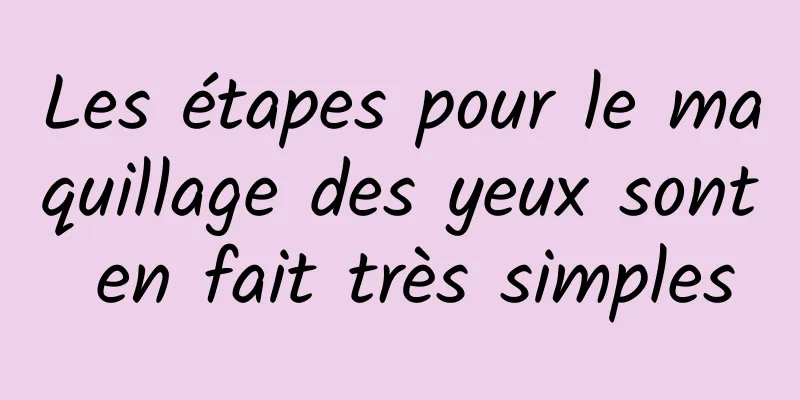 Les étapes pour le maquillage des yeux sont en fait très simples