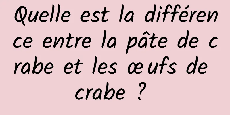 Quelle est la différence entre la pâte de crabe et les œufs de crabe ? 