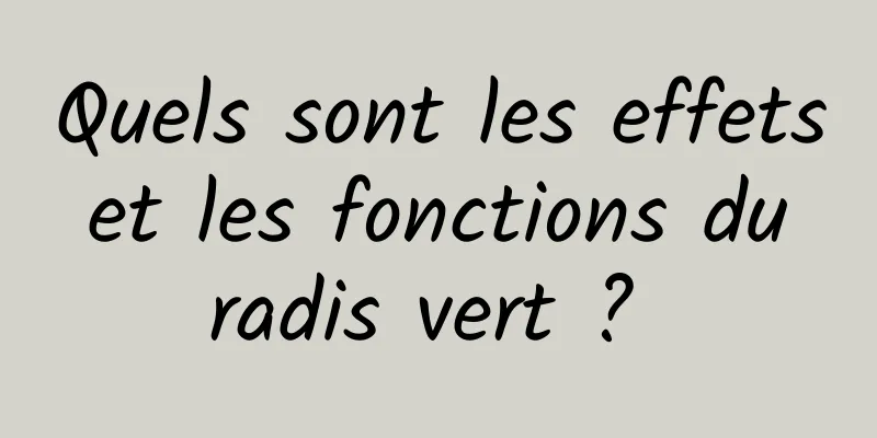 Quels sont les effets et les fonctions du radis vert ? 