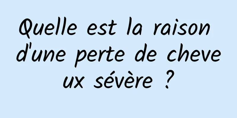 Quelle est la raison d'une perte de cheveux sévère ?