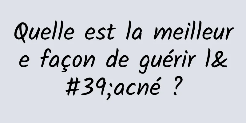 Quelle est la meilleure façon de guérir l'acné ?