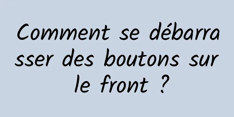 Comment se débarrasser des boutons sur le front ?