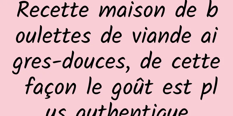 Recette maison de boulettes de viande aigres-douces, de cette façon le goût est plus authentique