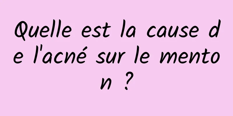 Quelle est la cause de l'acné sur le menton ?