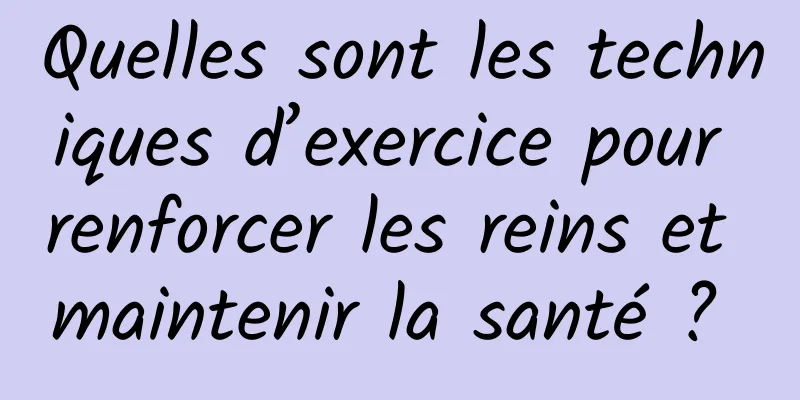 Quelles sont les techniques d’exercice pour renforcer les reins et maintenir la santé ? 