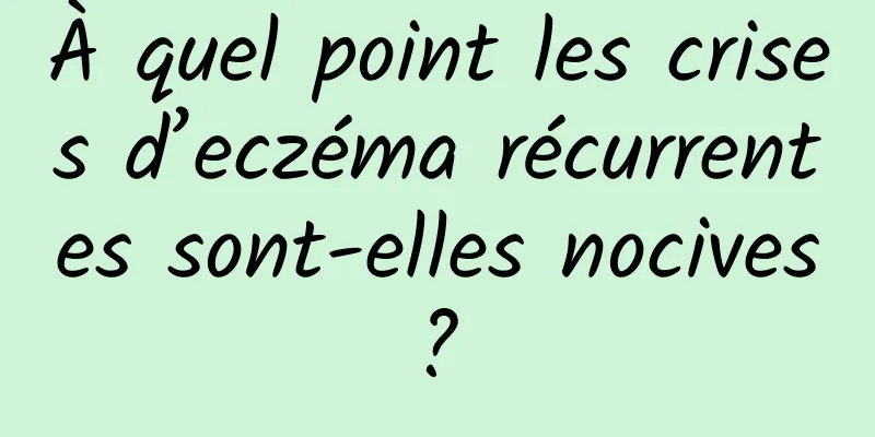 À quel point les crises d’eczéma récurrentes sont-elles nocives ? 