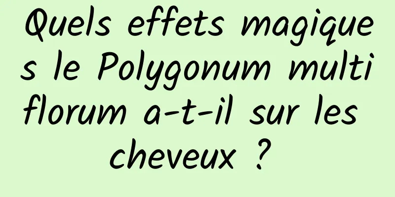 Quels effets magiques le Polygonum multiflorum a-t-il sur les cheveux ? 