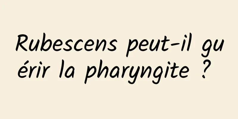 Rubescens peut-il guérir la pharyngite ? 