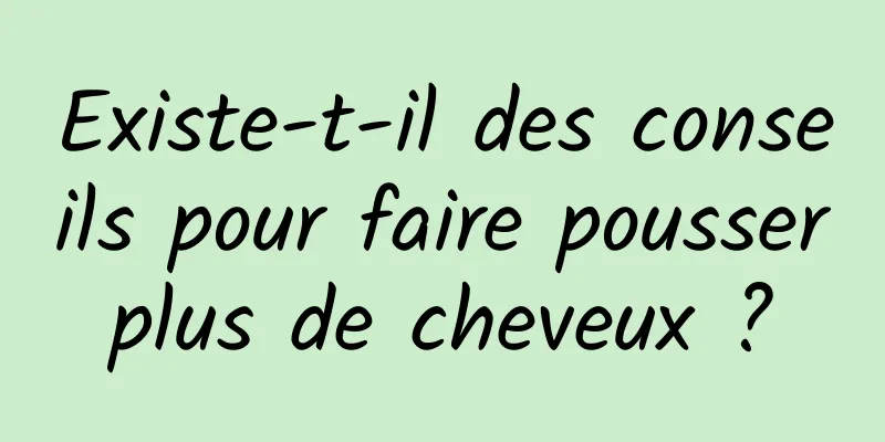 Existe-t-il des conseils pour faire pousser plus de cheveux ? 