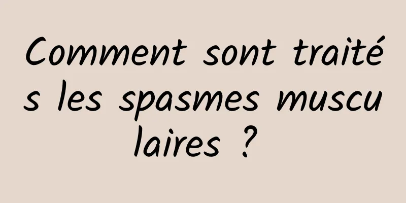 Comment sont traités les spasmes musculaires ? 