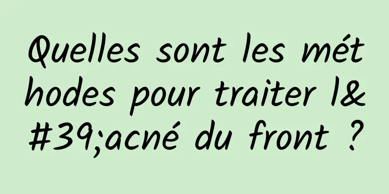 Quelles sont les méthodes pour traiter l'acné du front ?