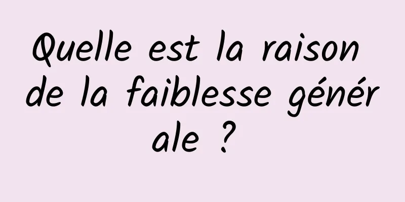 Quelle est la raison de la faiblesse générale ? 