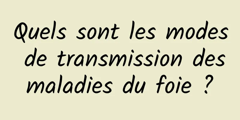 Quels sont les modes de transmission des maladies du foie ? 