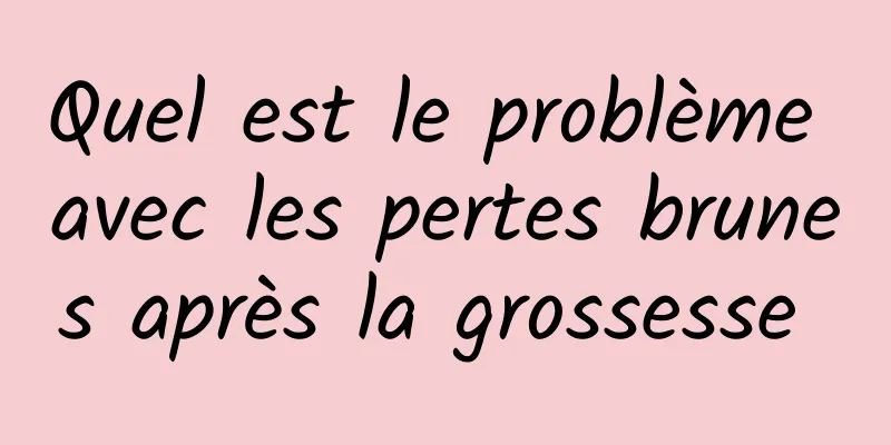 Quel est le problème avec les pertes brunes après la grossesse 