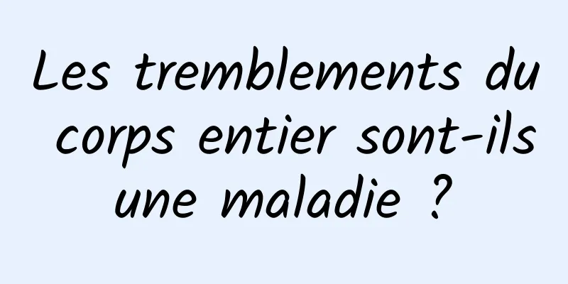 Les tremblements du corps entier sont-ils une maladie ? 