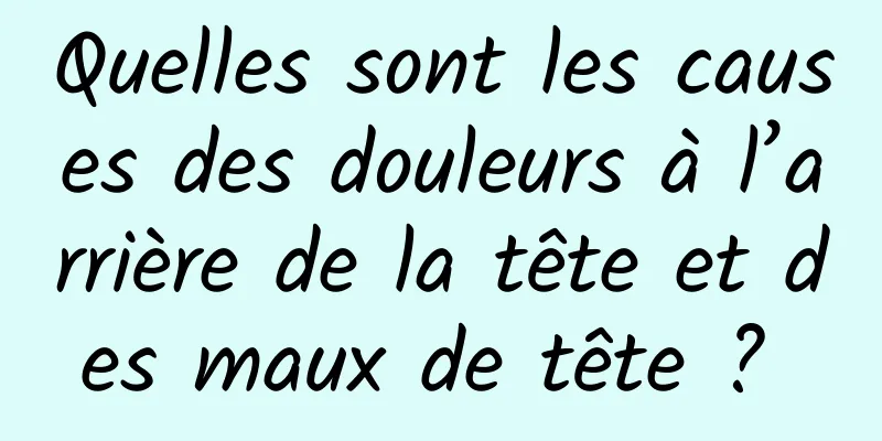 Quelles sont les causes des douleurs à l’arrière de la tête et des maux de tête ? 