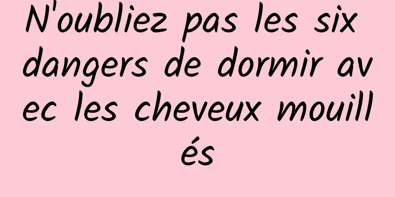 N'oubliez pas les six dangers de dormir avec les cheveux mouillés