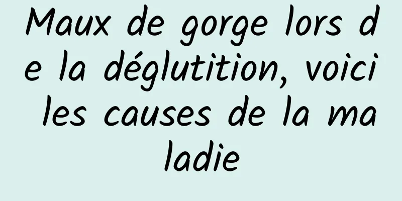 Maux de gorge lors de la déglutition, voici les causes de la maladie