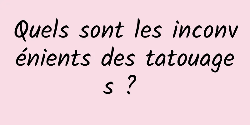 Quels sont les inconvénients des tatouages ​​? 