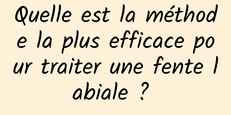 Quelle est la méthode la plus efficace pour traiter une fente labiale ? 