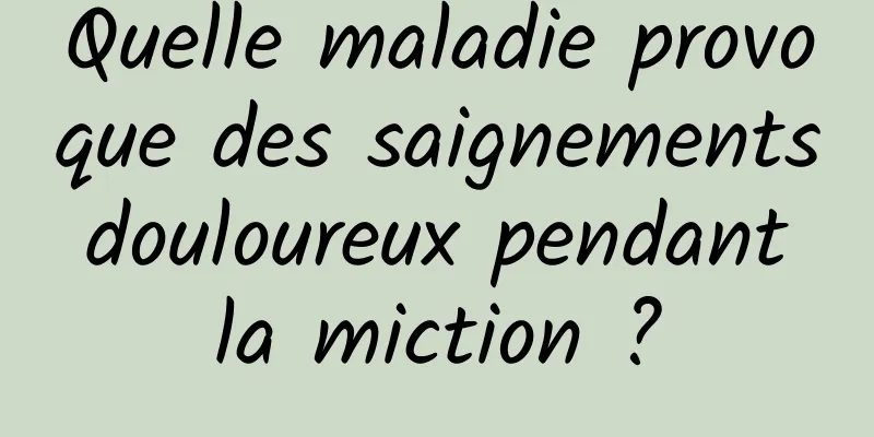 Quelle maladie provoque des saignements douloureux pendant la miction ?