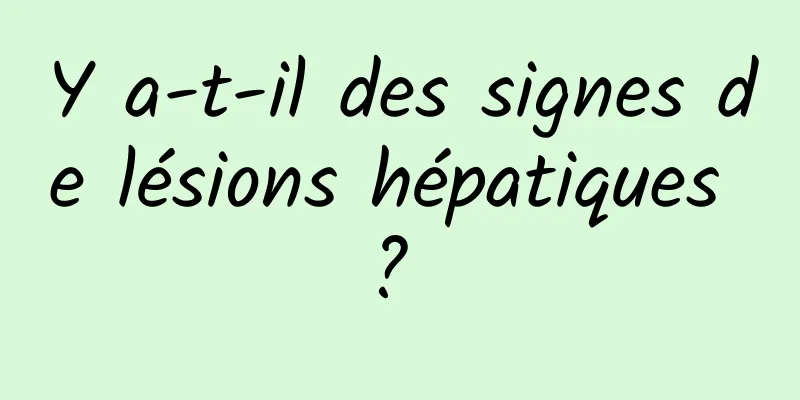 Y a-t-il des signes de lésions hépatiques ? 