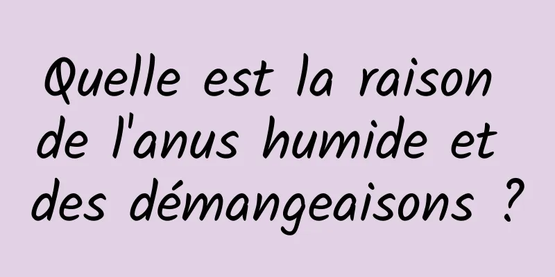 Quelle est la raison de l'anus humide et des démangeaisons ?