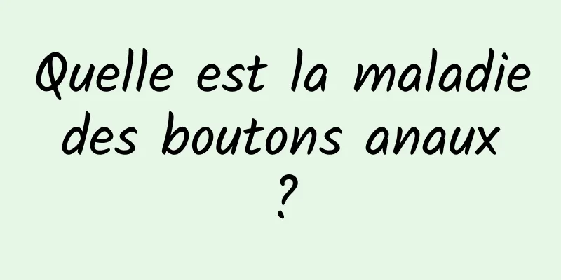 Quelle est la maladie des boutons anaux ?