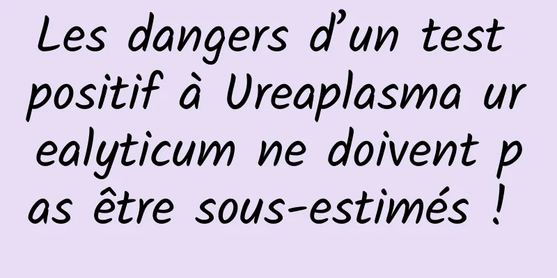 Les dangers d’un test positif à Ureaplasma urealyticum ne doivent pas être sous-estimés ! 