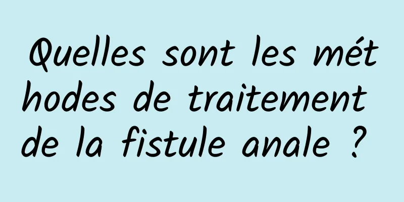 Quelles sont les méthodes de traitement de la fistule anale ? 