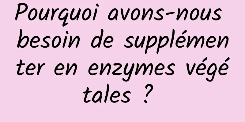 Pourquoi avons-nous besoin de supplémenter en enzymes végétales ? 