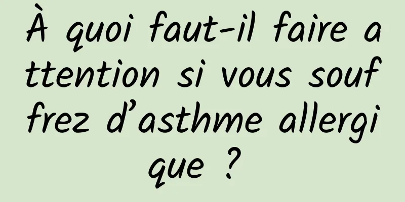 À quoi faut-il faire attention si vous souffrez d’asthme allergique ? 