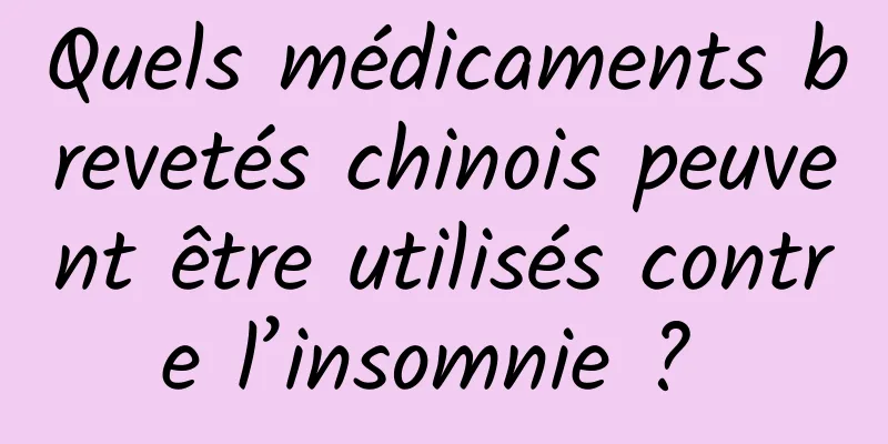 Quels médicaments brevetés chinois peuvent être utilisés contre l’insomnie ? 