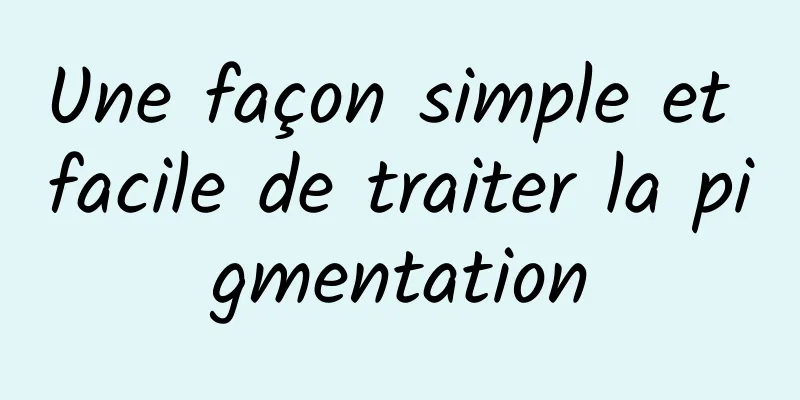 Une façon simple et facile de traiter la pigmentation