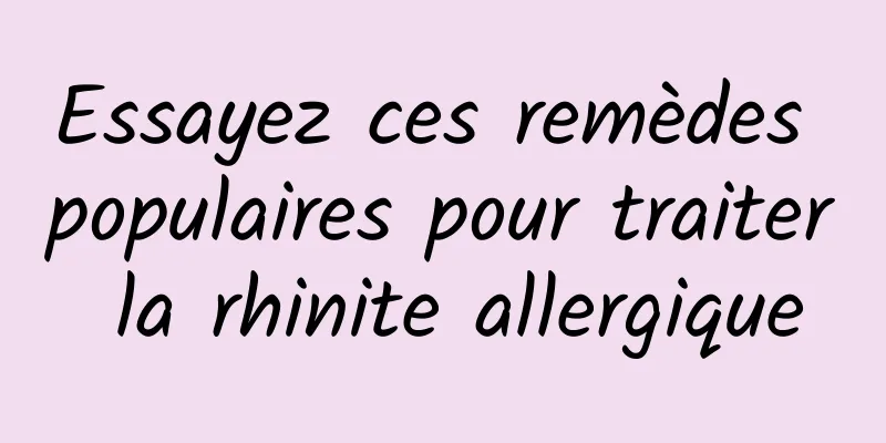 Essayez ces remèdes populaires pour traiter la rhinite allergique