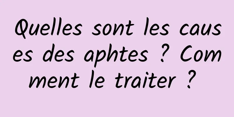 Quelles sont les causes des aphtes ? Comment le traiter ? 