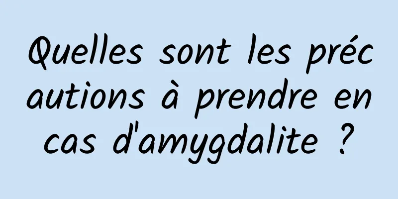 Quelles sont les précautions à prendre en cas d'amygdalite ? 