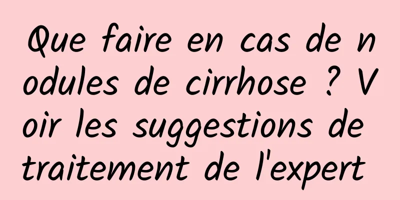 Que faire en cas de nodules de cirrhose ? Voir les suggestions de traitement de l'expert 