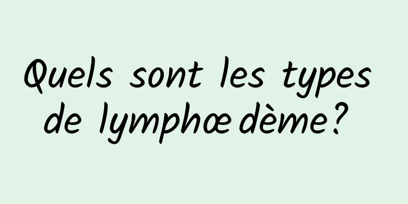 Quels sont les types de lymphœdème? 