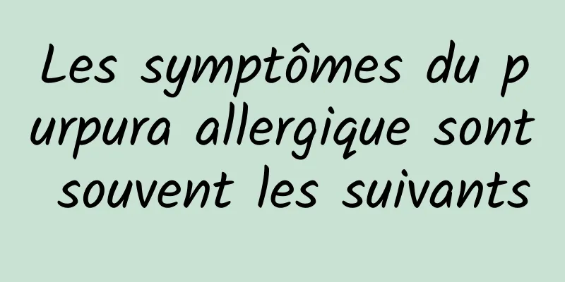 Les symptômes du purpura allergique sont souvent les suivants