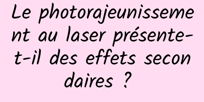 Le photorajeunissement au laser présente-t-il des effets secondaires ? 