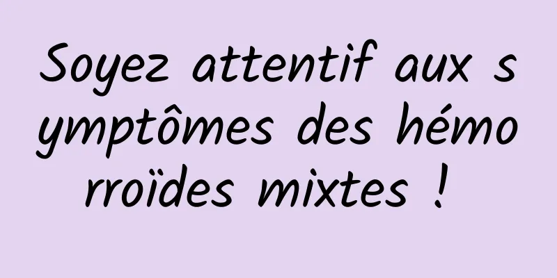 Soyez attentif aux symptômes des hémorroïdes mixtes ! 