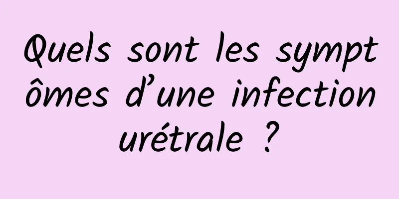 Quels sont les symptômes d’une infection urétrale ? 