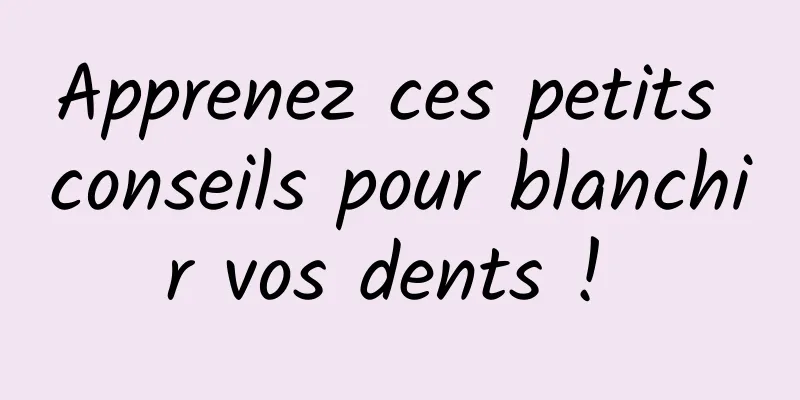 Apprenez ces petits conseils pour blanchir vos dents ! 