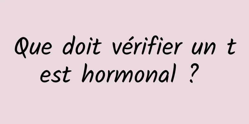 Que doit vérifier un test hormonal ? 