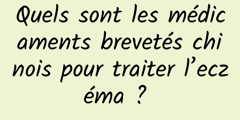 Quels sont les médicaments brevetés chinois pour traiter l’eczéma ? 