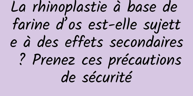 La rhinoplastie à base de farine d’os est-elle sujette à des effets secondaires ? Prenez ces précautions de sécurité 