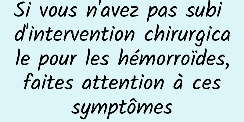 Si vous n'avez pas subi d'intervention chirurgicale pour les hémorroïdes, faites attention à ces symptômes