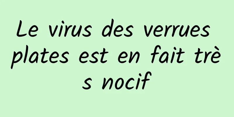 Le virus des verrues plates est en fait très nocif